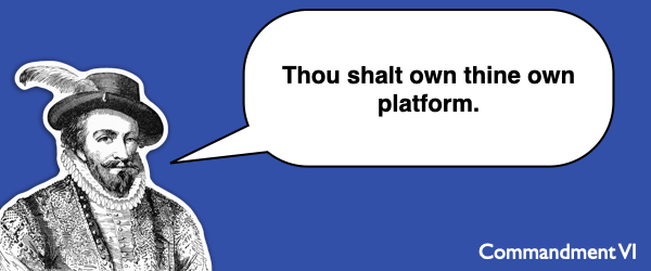 Commandment #6 Thou shalt own thine own platform.